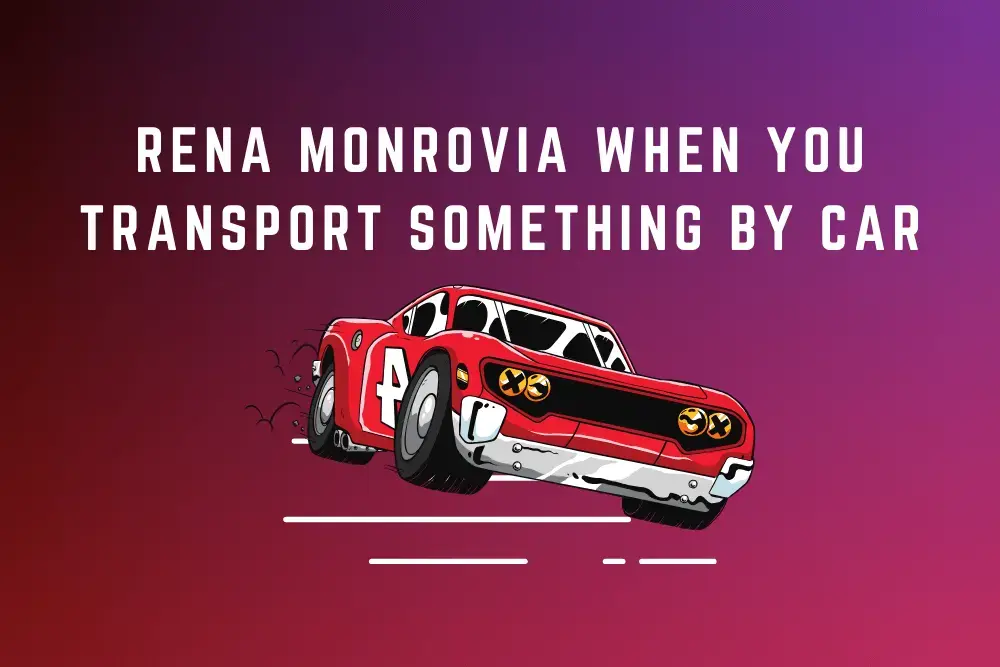 rena monrovia when you transport something by car ...